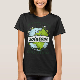 Earth Day Be Part of The Solution Not Pollution En T-Shirt