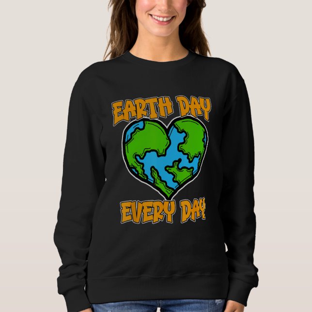 Earth Day Every Day Earth Day Everyday Save Our Pl Sweatshirt (Front)