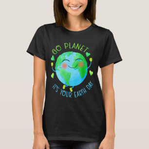 Earth Day Go Planet Its Your Earth Day T-Shirt