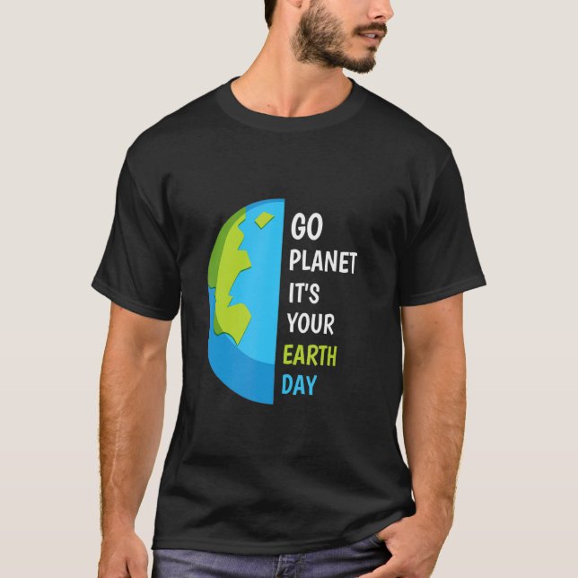 Earth Day Go Planet It's Your Earth Day T-Shirt (Front)