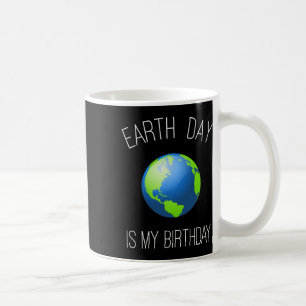 Earth Day Is My Birthday - April 22 Coffee Mug