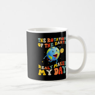 Earth Day Rotation Of The Earth Makes My Day Earth Coffee Mug
