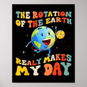 Earth Day Rotation Of The Earth Makes My Day Earth Poster