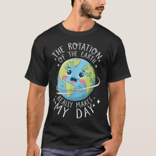 Earth Day Rotation Of The Earth Makes My Day Scien T-Shirt