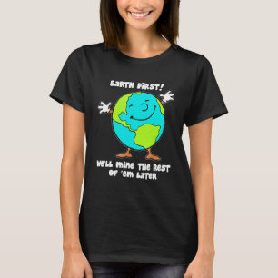 Earth First We'll Mine The Rest Of 'em Later Desi T-Shirt