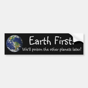 Earth First! We'll poison the other planets later Bumper Sticker
