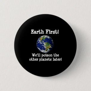 Earth First Well Poison The Other Planets Later T  6 Cm Round Badge