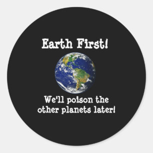 Earth First Well Poison The Other Planets Later T Classic Round Sticker