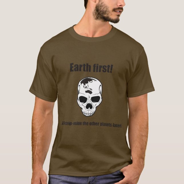Earth first! (We'll strip the other planets later) T-Shirt (Front)