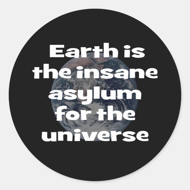 Earth is the insane asylum for the universe classic round sticker (Front)