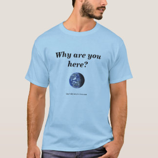 Earth, Why are you here? T-Shirt