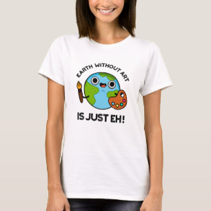 Earth Without Art Is Just Eh Astronomy Pun T-Shirt