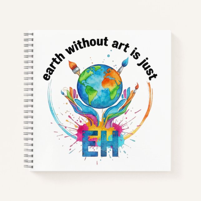 Earth Without Art Is Just eh creative artist gift Notebook (Front)