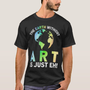 Earth Without Art Is Just Eh Earth Day Planet Art T-Shirt