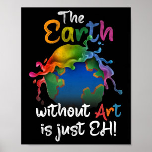 Earth Without Art Is Just Eh - Earth Day - Planet Poster