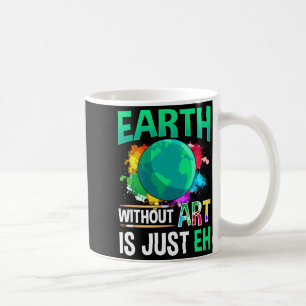 Earth Without Art Is Just Eh Funny Artist Painter  Coffee Mug
