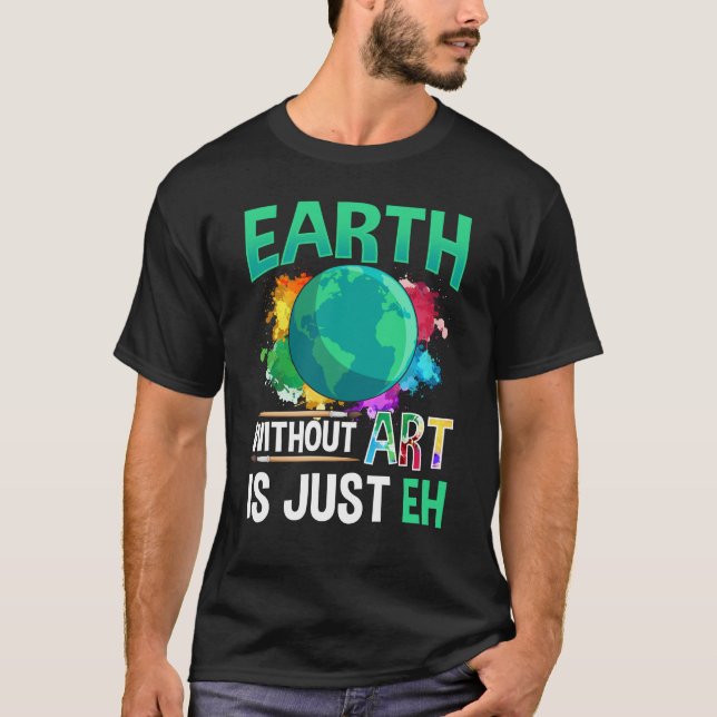 Earth Without Art is Just EH Funny Artist Painter T-Shirt (Front)