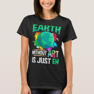 Earth Without Art Is Just Eh Funny Artist Painter  T-Shirt
