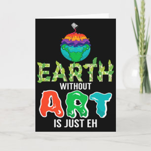 Earth Without Art Is Just Eh Funny Science Earth D Card