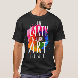 Earth Without Art Is Just Eh Painting Artist Pun A T-Shirt