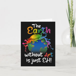 Earth Without Art Is Just Eh - Planet Art - Earth  Card