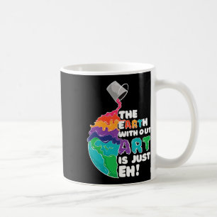 Earth Without Art Is Just Eh - Planet Art - Earth  Coffee Mug