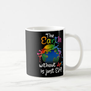 Earth Without Art Is Just Eh - Planet Art - Earth Coffee Mug