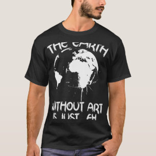 Earth Without Art Is Just Eh Planet Art Earth Day T-Shirt