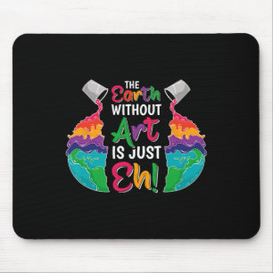 Earth Without Art Is Just Eh - Planet Art - Earth Mouse Pad