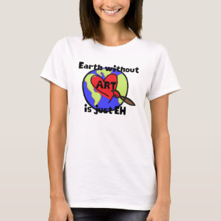 Earth without ART is just EH t-shirt