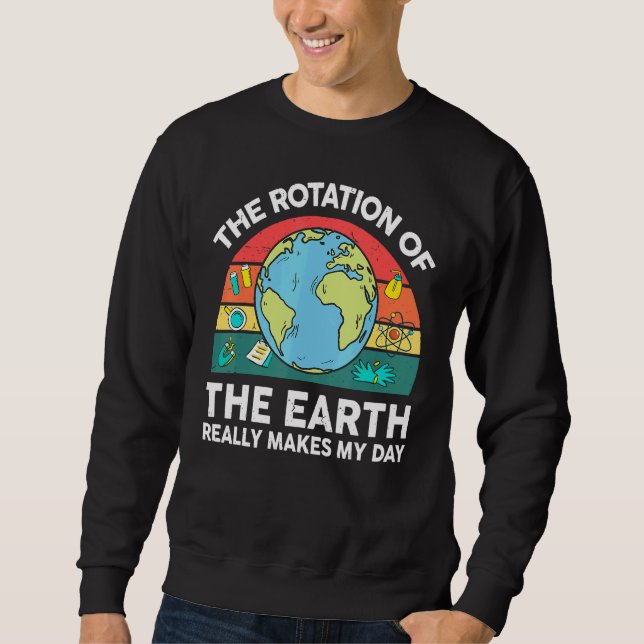 Earth's Rotation Makes My Day Astronomy Space Scie Sweatshirt (Front)