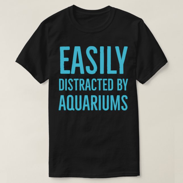 Easily distracted by aquariums 11 T-Shirt (Design Front)