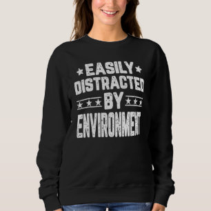 Easily Distracted By Environment Environmentalist Sweatshirt