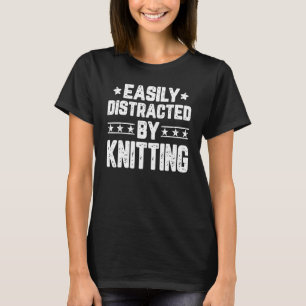 Easily Distracted By Knitting Knitters Knitting T-Shirt