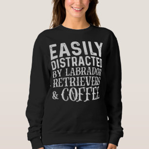 Easily Distracted By Labrador Retrievers And Coffe Sweatshirt