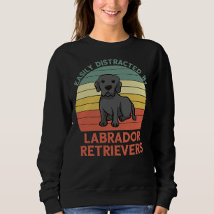 Easily Distracted By Labrador Retrievers Sweatshirt