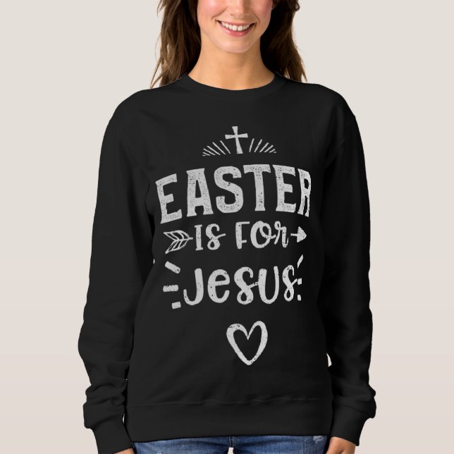 Easter Easter Is For Jesus  Jesus Sayings Sweatshirt (Front)