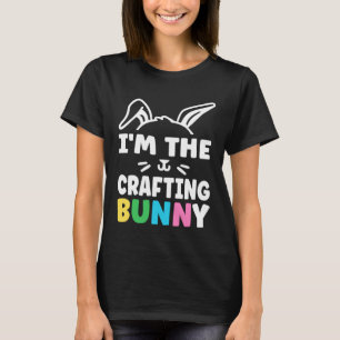 Easter I m the Crafting Bunny Crafts  Crafters T-Shirt