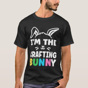 Easter I m the Crafting Bunny Crafts  Crafters T-Shirt