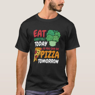 Eat Broccoli Today So You Can Eat Pizza Tomorrow D T-Shirt