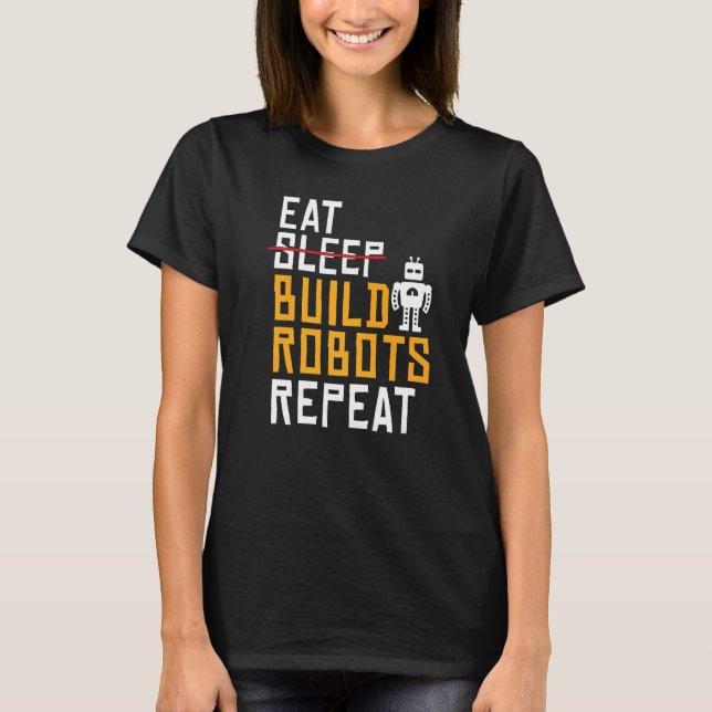 Eat Build Robots Repeat  Robotics T-Shirt (Front)
