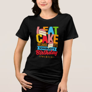 Eat Cake Because It's Somebodys Birthday Somewhere Tri-Blend Shirt