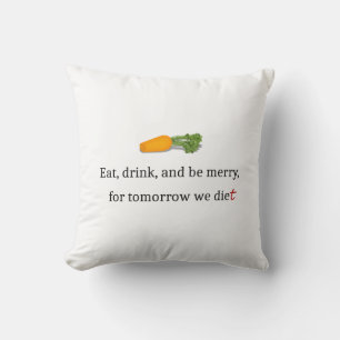 "Eat, Drink, and be Merry, for Tomorrow We Diet" Cushion