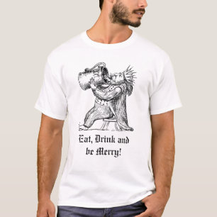 Eat, Drink and Be Merry! T-Shirt