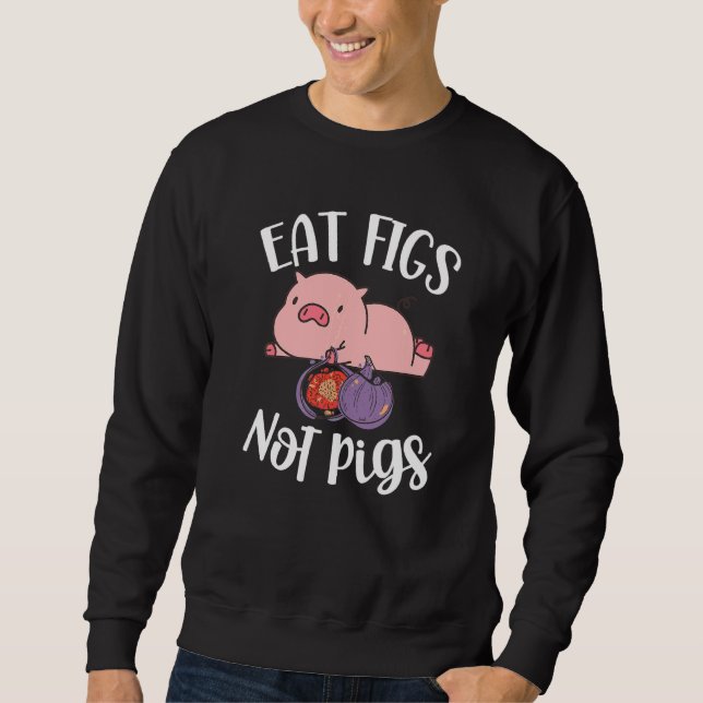 Eat Figs Not Pigs Vegetarian Go Vegan Veganism Die Sweatshirt (Front)