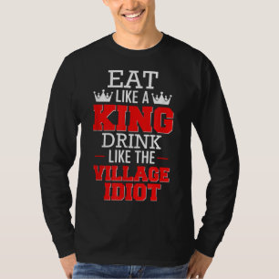 Eat Like a King' Drink Like the Village Idiot T-Shirt