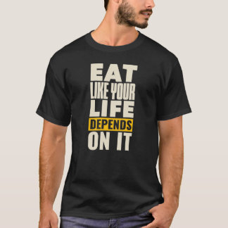 Eat Like Your Life Depends On It T-Shirt