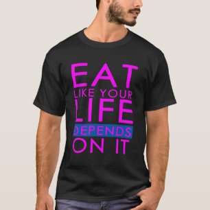 Eat Like Your Life Depends On It T-Shirt