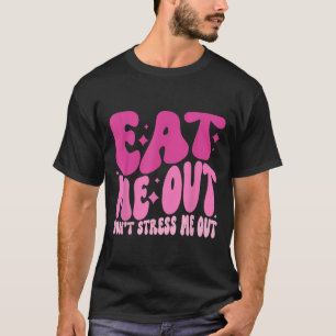 Eat Me Out Don’t Stress Me Out Apparel T-Shirt