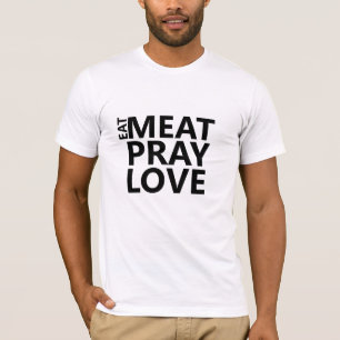 eat meat pray love funny foodie humour T-Shirt